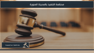 محكمة التنفيذ بالمدينة المنورة وإجراءات التنفيذ القضائي