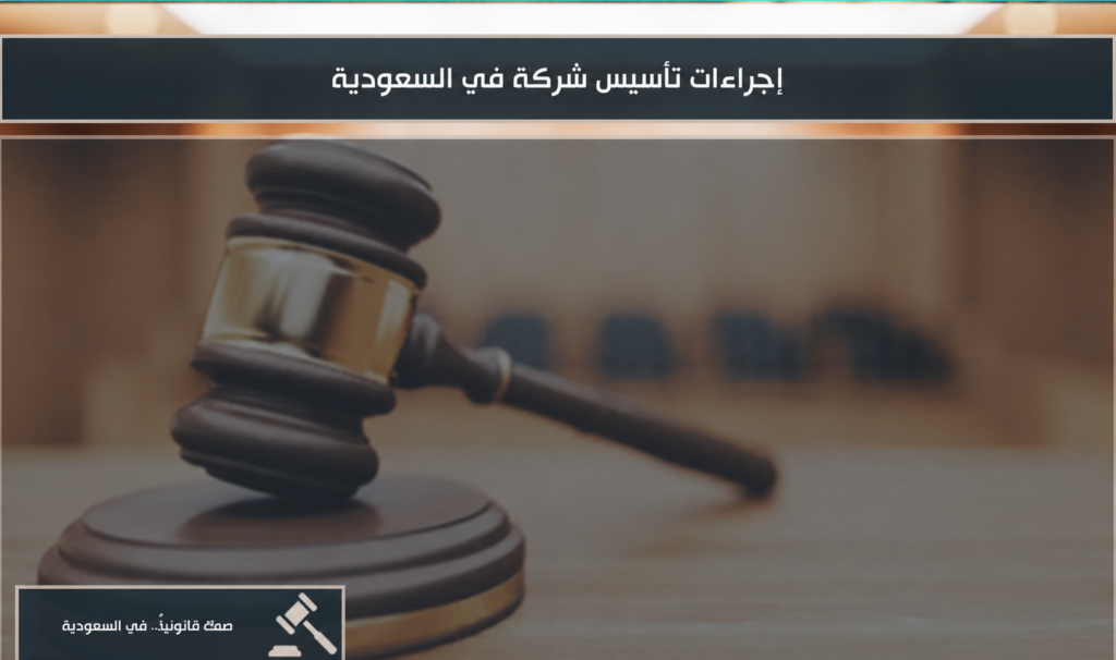 إجراءات تأسيس شركة في السعودية وخطوات إنشاء الشركة وفق نظام الشركات