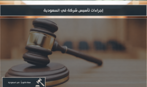 إجراءات تأسيس شركة في السعودية وخطوات إنشاء الشركة وفق نظام الشركات