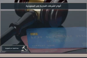 أنواع الشركات التجارية في السعودية لاختيار الشكل النظامي المناسب للنشاط ورأس المال ومسؤولية الشركاء