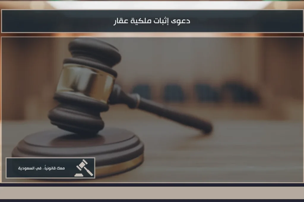 دعوى إثبات ملكية عقار في السعودية عند وجود نزاع على الصك أو الحيازة أو حدود الملكية