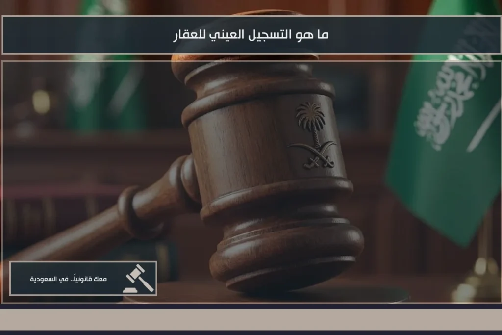 ما هو التسجيل العيني للعقار في السعودية ودوره في توثيق الملكية والحدود العقارية