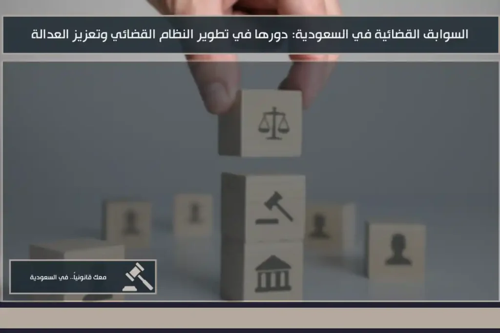 السوابق القضائية في السعودية دورها في تطوير النظام القضائي وتعزيز العدالة