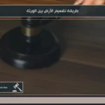 طريقة تقسيم الأرض بين الورثة في السعودية وفق الأنصبة الشرعية وإجراءات فرز التركة