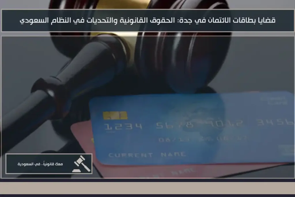 قضايا بطاقات الائتمان في جدة: الحقوق القانونية والتحديات في النظام السعودي