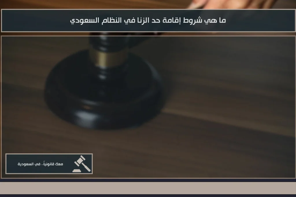 شروط إقامة حد الزنا في النظام السعودي وفق ضوابط الإثبات والإجراءات القضائية