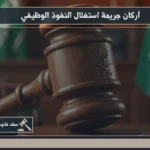 أركان جريمة استغلال النفوذ الوظيفي في السعودية: تحليل قانوني شامل 4 أركان جريمة استغلال النفوذ الوظيفي خلال مراجعة مستندات إدارية ووقائع مرتبطة بإساءة استعمال السلطة