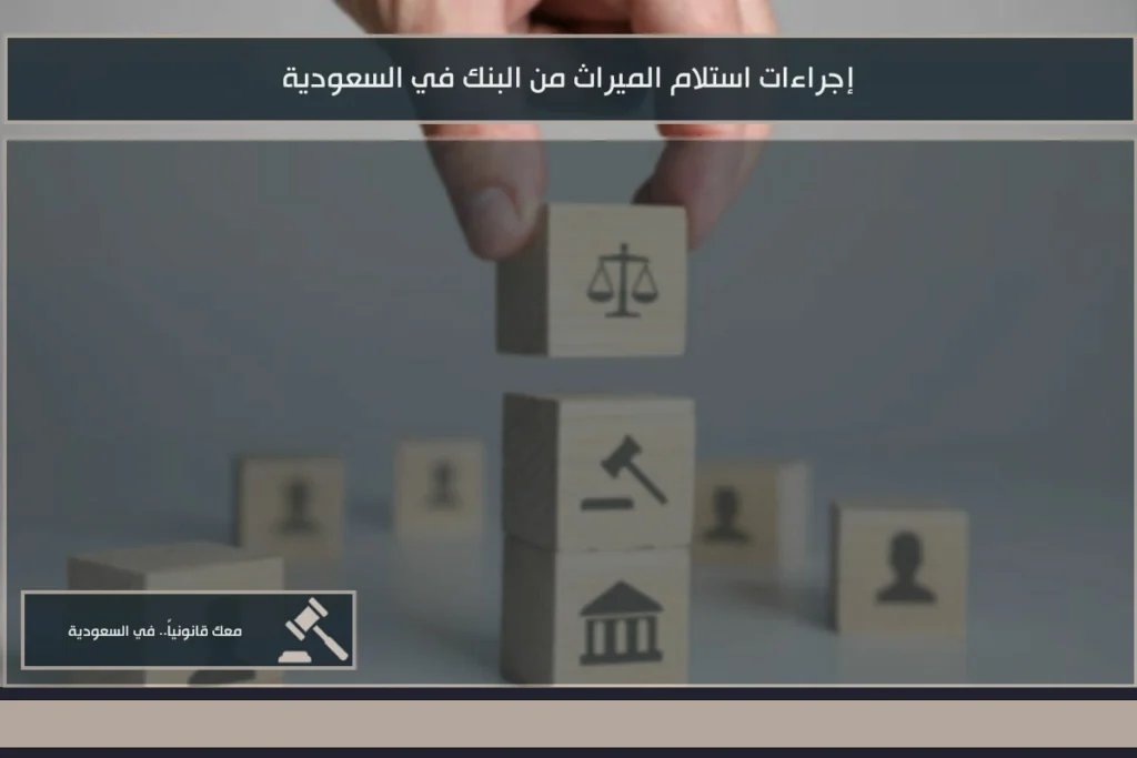 إجراءات استلام الميراث من البنك في السعودية بعد حصر الورثة وتحديد نصيب كل مستحق