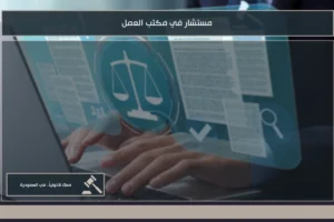 مستشار في مكتب العمل لمراجعة الشكاوى العمالية وتوضيح حقوق العامل وصاحب العمل