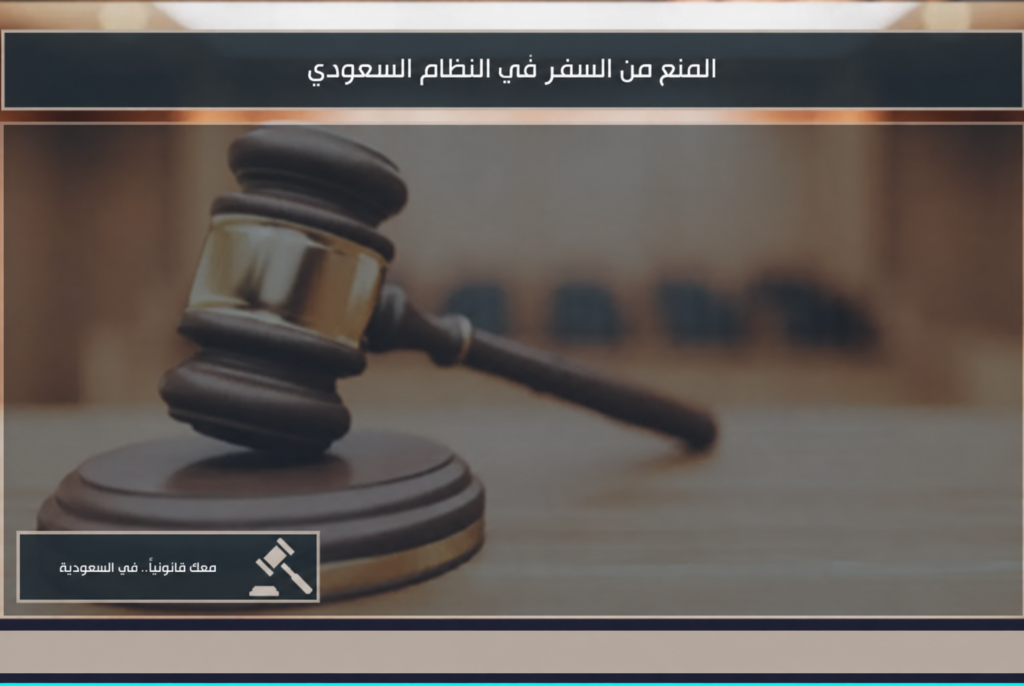 المنع من السفر في النظام السعودي وأسباب إصدار القرار ورفعه