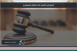 المنع من السفر في النظام السعودي وأسباب إصدار القرار ورفعه